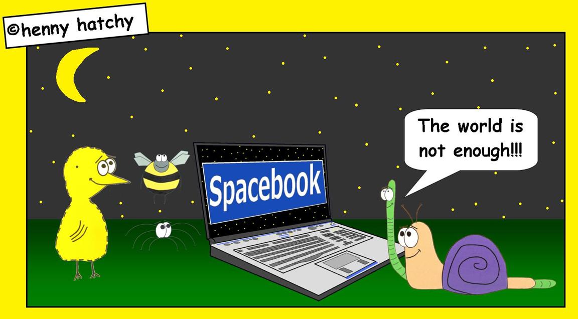 henny hatchy Henny hatchy Sniggel Wyrm Plumbee jimjams Küken Spinne Schnecke Hummel Regenwurm Wurm Comic Cartoon Facebook Spacebook the world is not enough die welt ist nicht genug Weltall All Himmel Erde Planet Planeten Mond Sterne Nacht Nachthimmel Laptop Netbook Notebook Internet Netz World wide web Netzwerk weltweites weltweit social network soziales Freunde finden treffen alt alte Familie e-mail chat email mail privat global macht mächtig 