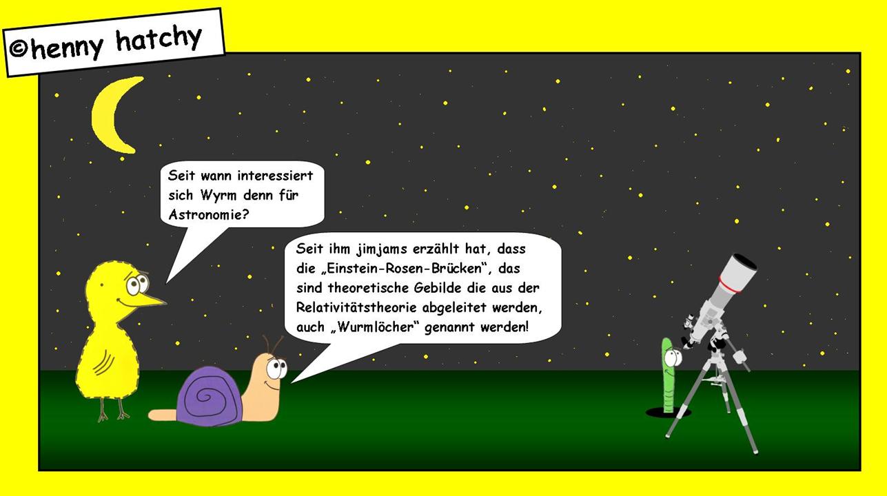 henny hatchy Henny hatchy Sniggel Wyrm Plumbee jimjams Kken Spinne Schnecke Hummel Regenwurm Wurm Comic Cartoon Astronomie Einstein Rosen Brcke Brcken Wurmloch schwarzes Loch Relativittstheorie Sterne Universum Weltraum Galaxie Teleskop Himmel Nacht Unendlichkeit unendlich Materie dunkel dunkle Planeten Milchstrasse beobachten 